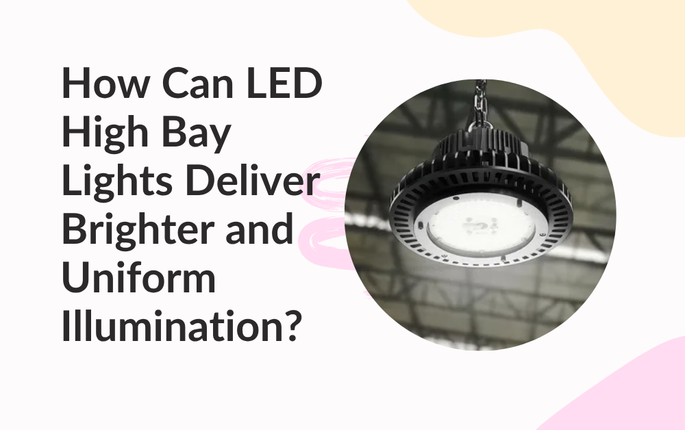 How Can LED High Bay Lights Deliver Brighter and Uniform Illumination?